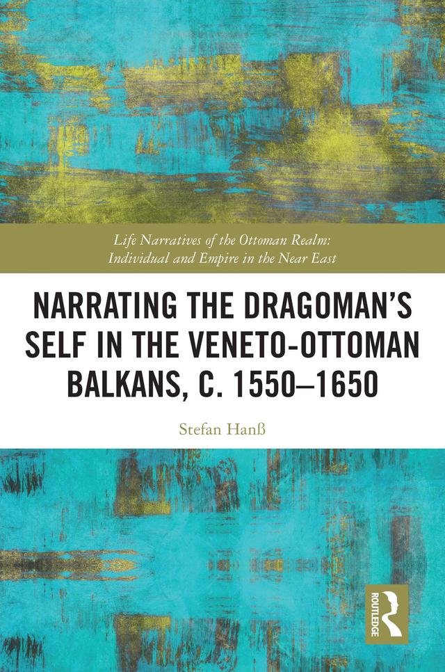 Narrating the Dragoman’s Self in the Veneto-Ottoman Balkans, c. 1550–1650 by Stefan Hanß