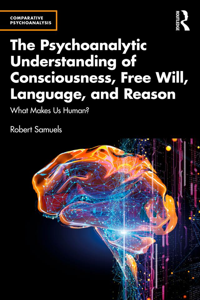 The Psychoanalytic Understanding of Consciousness, Free Will, Language, and Reason by Robert Samuels