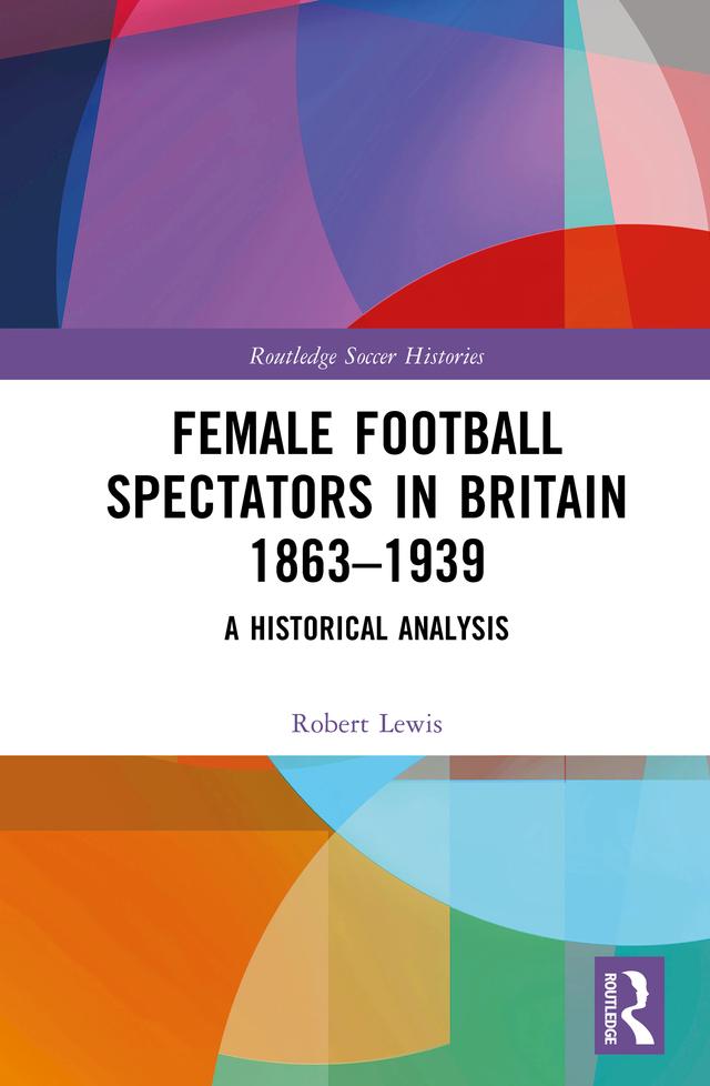 Female Football Spectators in Britain 1863-1939 by Robert Lewis