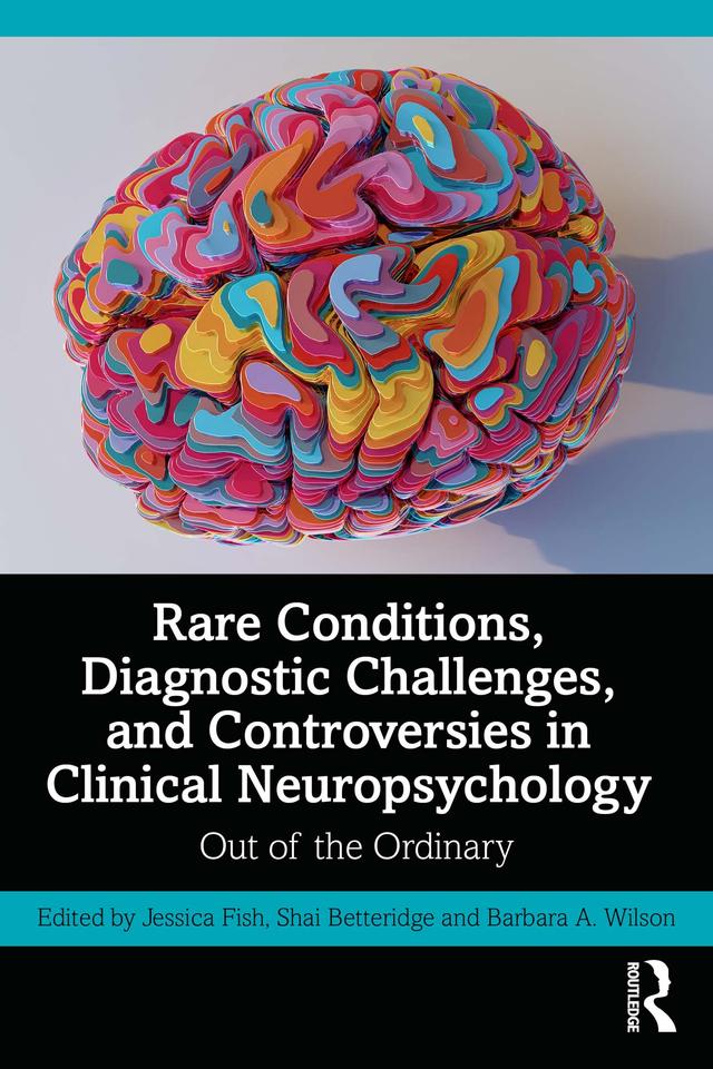 Rare Conditions, Diagnostic Challenges, and Controversies in Clinical Neuropsychology by Barbara A. Wilson, Jessica Fish, Shai Betteridge