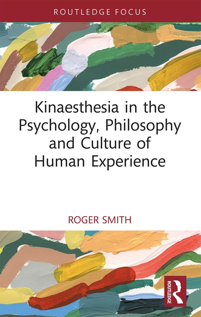Kinaesthesia in the Psychology, Philosophy and Culture of Human Experience by Roger Smith