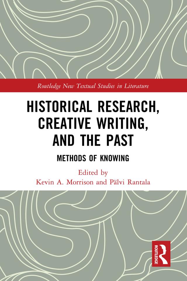 Historical Research, Creative Writing, and the Past by Kevin A. Morrison, Pälvi Rantala
