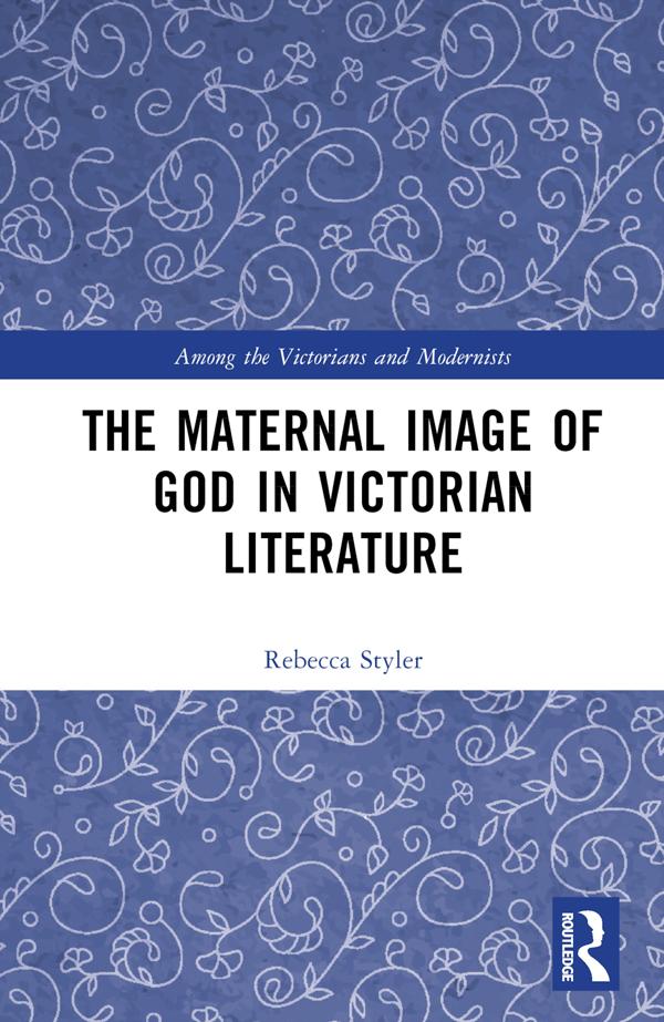 The Maternal Image of God in Victorian Literature by Rebecca Styler