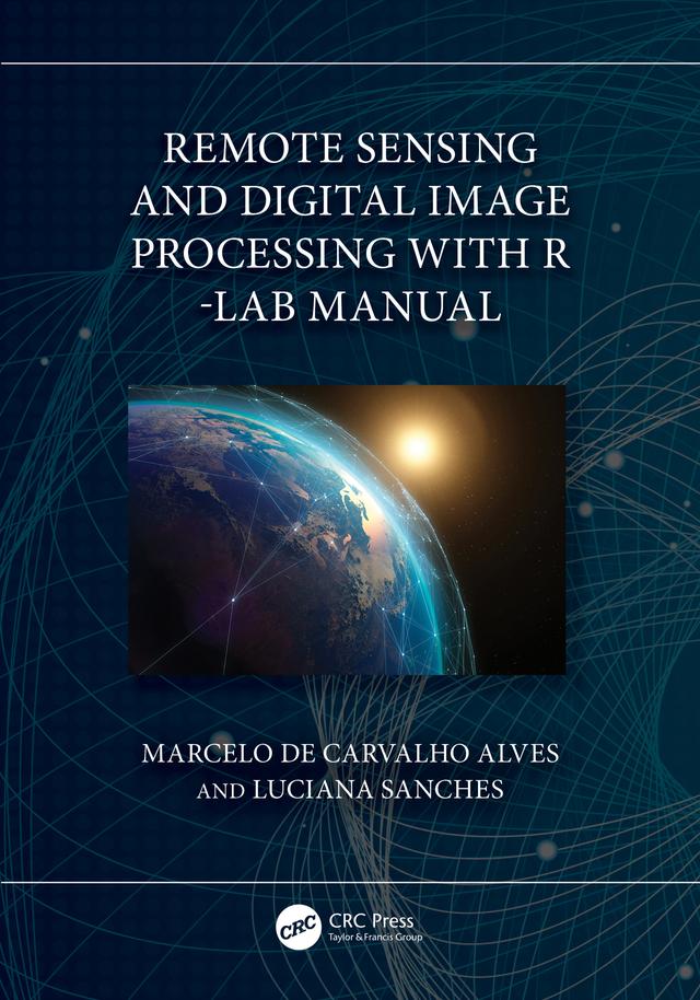 Remote Sensing and Digital Image Processing with R - Lab Manual by Luciana Sanches, Marcelo de Carvalho Alves