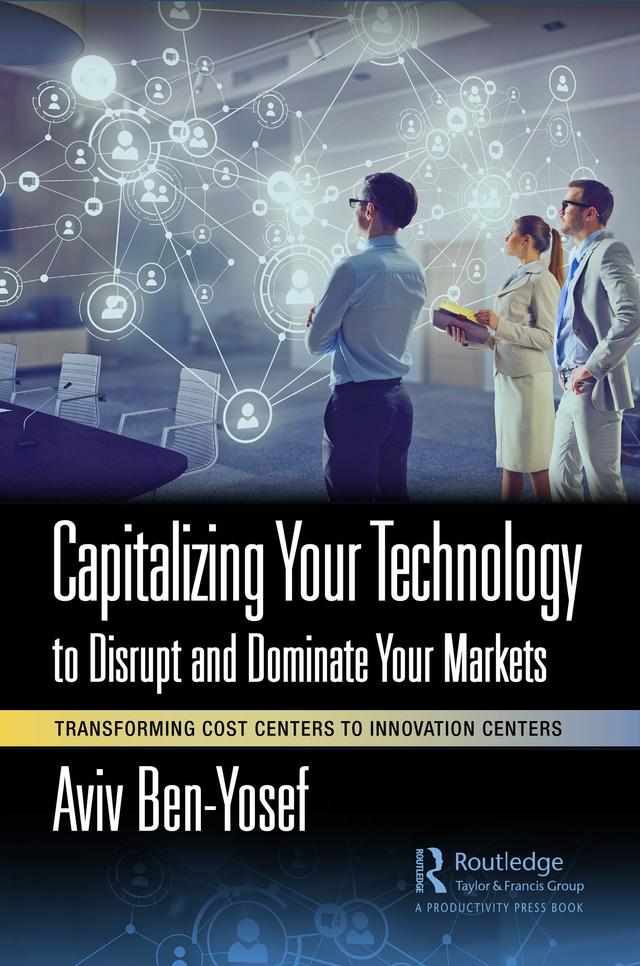 Capitalizing Your Technology to Disrupt and Dominate Your Markets by Aviv Ben-Yosef