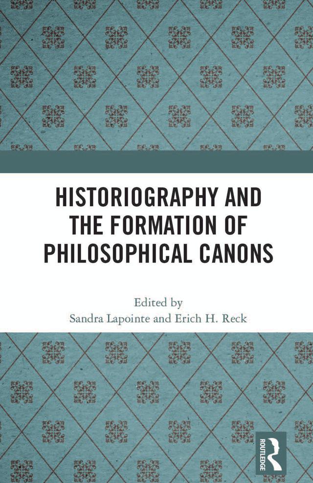 Historiography and the Formation of Philosophical Canons by Erich H. Reck, Sandra Lapointe