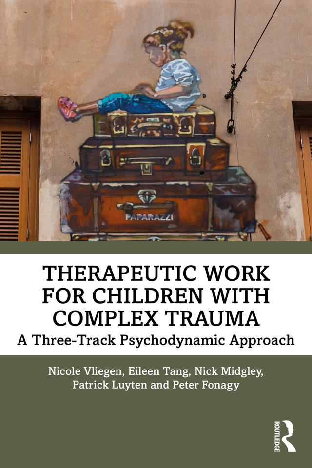 Therapeutic Work for Children with Complex Trauma by Eileen Tang, Nick Midgley, Nicole Vliegen, Patrick Luyten, Peter Fonagy