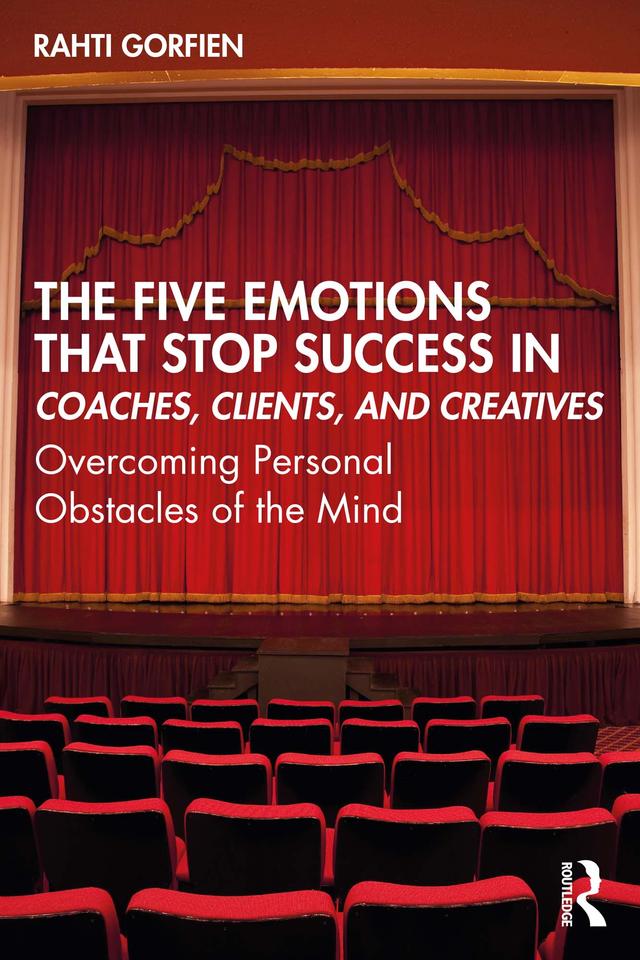 The Five Emotions That Stop Success in Coaches, Clients, and Creatives by Rahti Gorfien