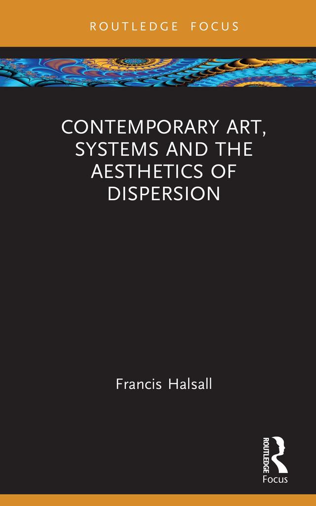 Contemporary Art, Systems and the Aesthetics of Dispersion by Francis Halsall