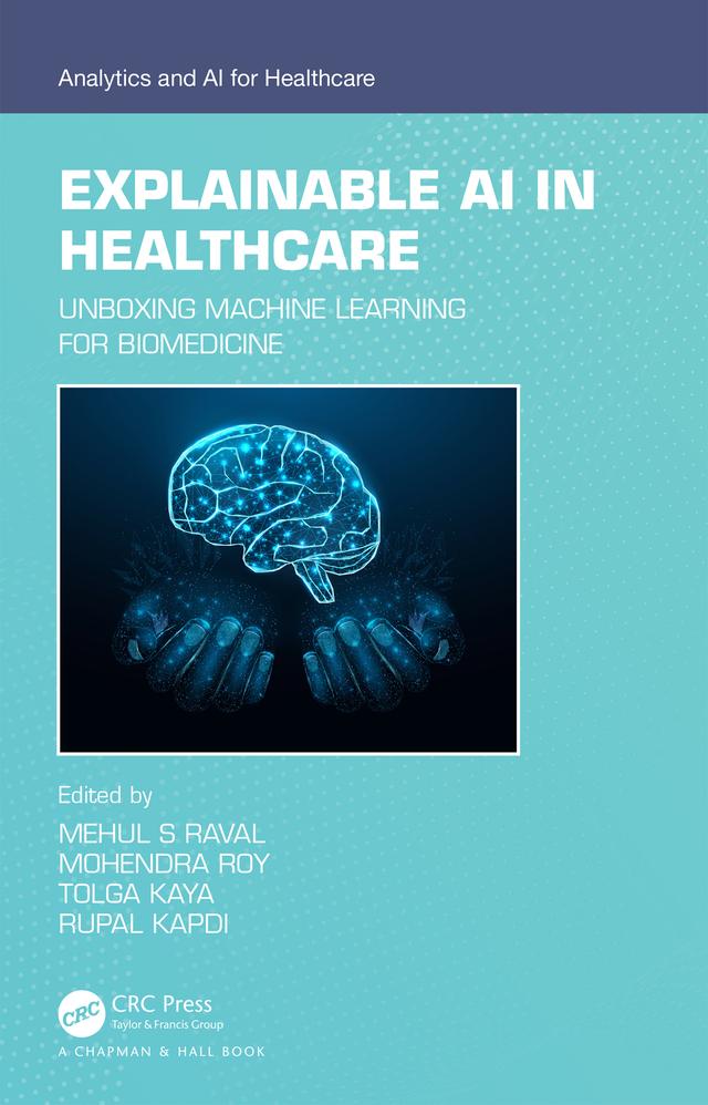Explainable AI in Healthcare by Mehul S Raval, Mohendra Roy, Rupal Kapdi, Tolga Kaya