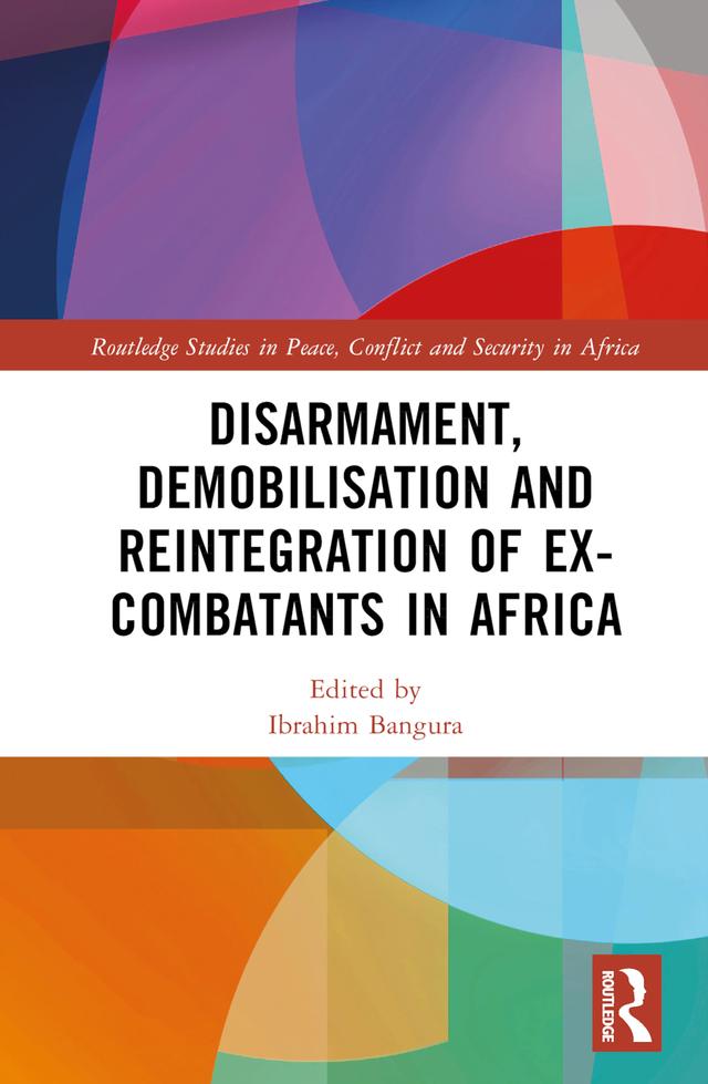 Disarmament, Demobilisation and Reintegration of Ex-Combatants in Africa by Ibrahim Bangura