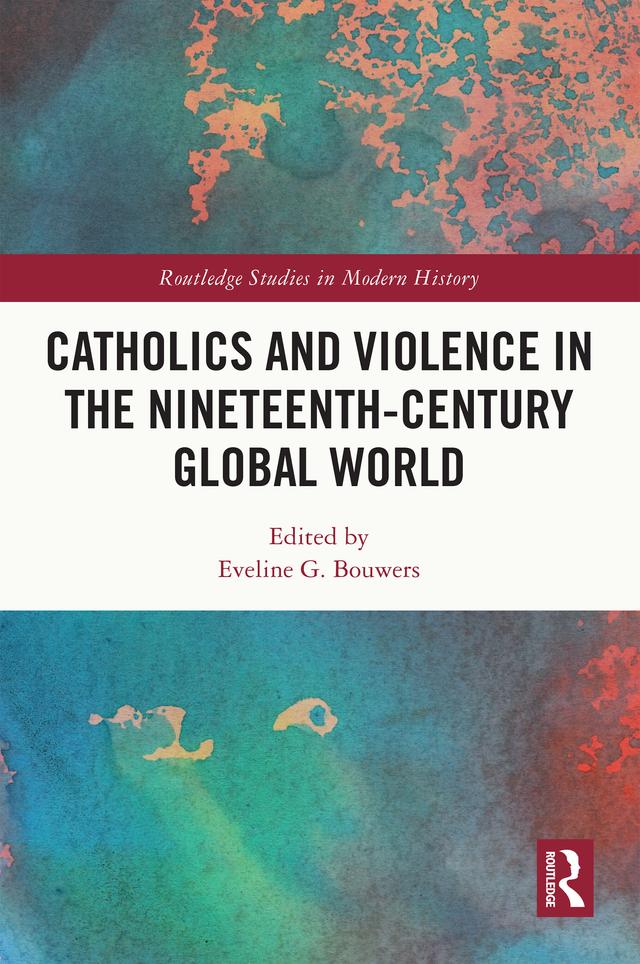 Catholics and Violence in the Nineteenth-Century Global World by Eveline Bouwers