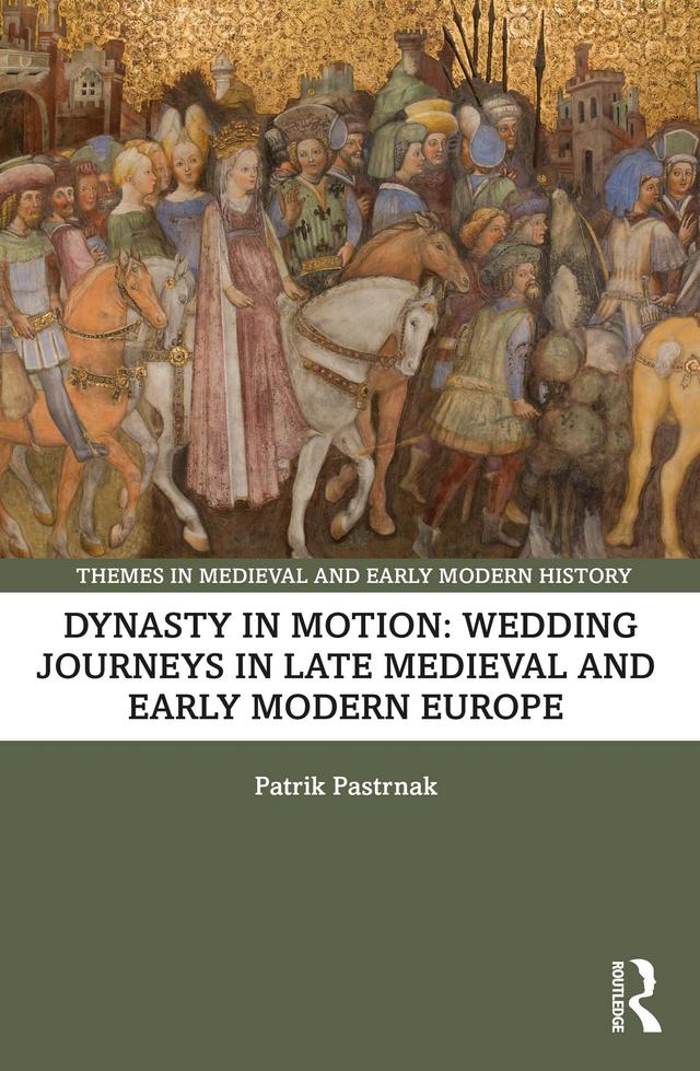 Dynasty in Motion: Wedding Journeys in Late Medieval and Early Modern Europe by Patrik Pastrnak