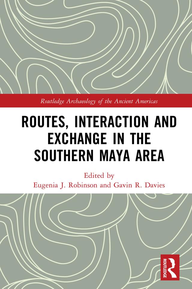 Routes, Interaction and Exchange in the Southern Maya Area by Eugenia Robinson, Gavin Davies