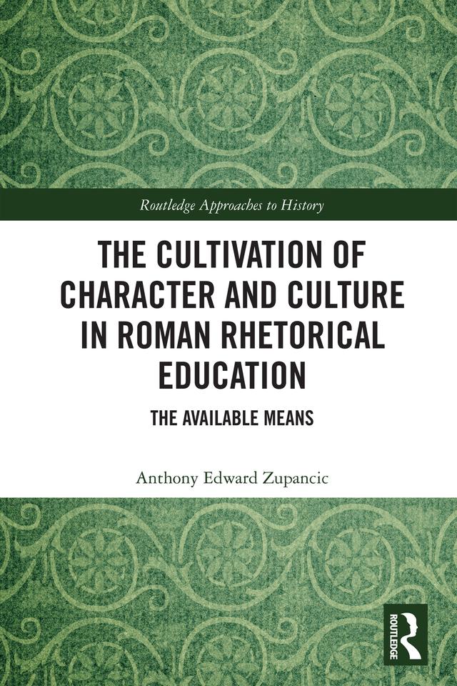 The Cultivation of Character and Culture in Roman Rhetorical Education by Anthony Edward Zupancic
