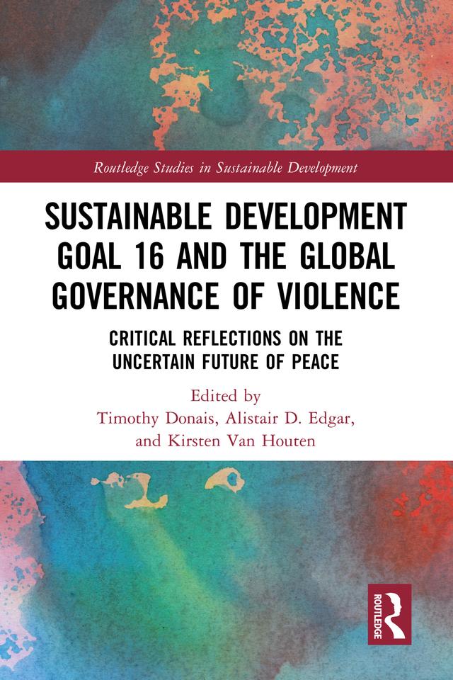 Sustainable Development Goal 16 and the Global Governance of Violence by Alistair D. Edgar, Kirsten Van Houten, Timothy Donais