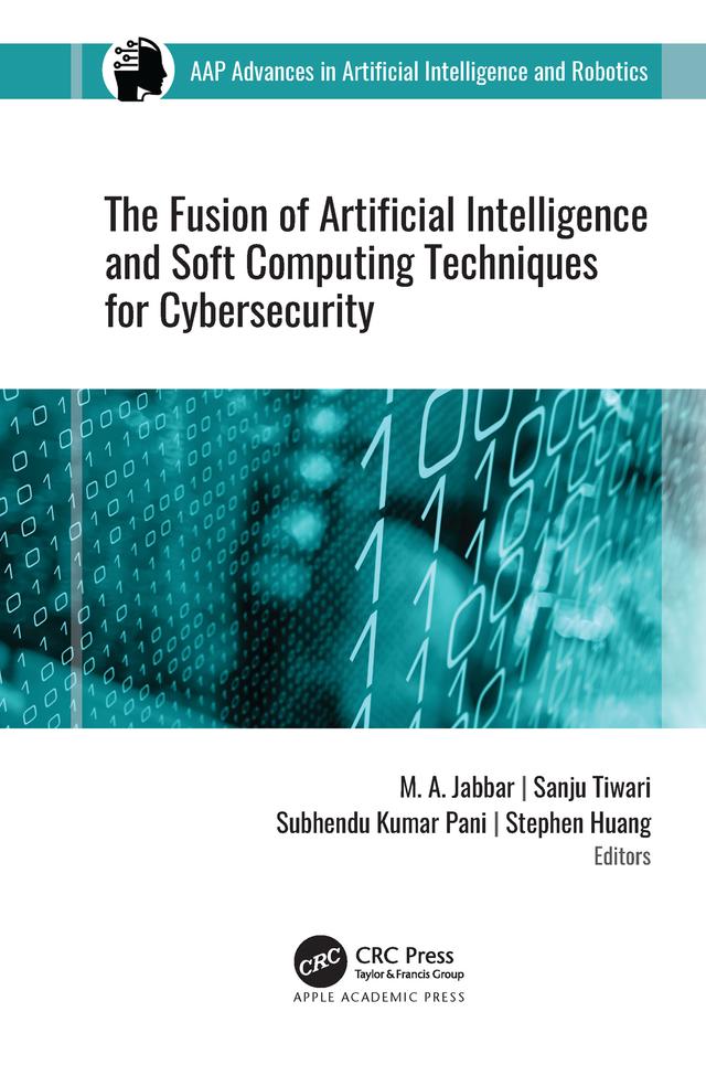 The Fusion of Artificial Intelligence and Soft Computing Techniques for Cybersecurity by M. A. Jabbar, Sanju Tiwari, Stephen Huang, Subhendu Kumar Pani