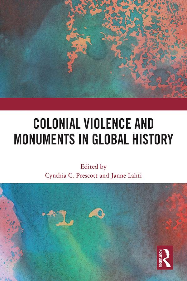 Colonial Violence and Monuments in Global History by Cynthia C. Prescott, Janne Lahti