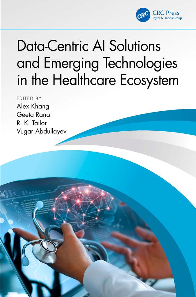 Data-Centric AI Solutions and Emerging Technologies in the Healthcare Ecosystem by Alex Khang, Geeta Rana, R. K. Tailor, Vugar Abdullayev