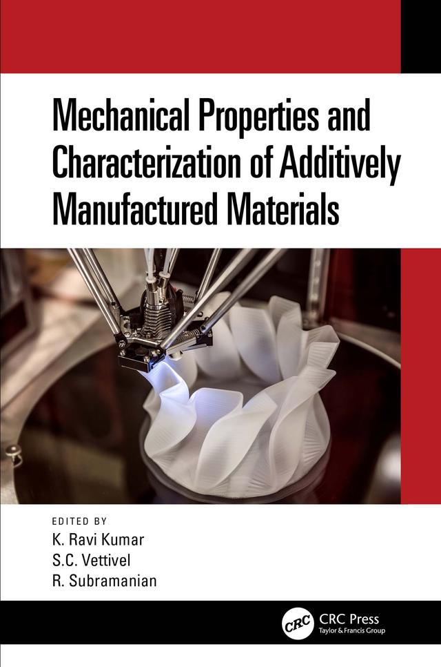 Mechanical Properties and Characterization of Additively Manufactured Materials by Ravi. K. Kumar, R. Subramanian, S.C. Vettivel