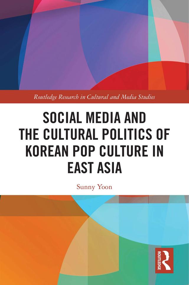 Social Media and the Cultural Politics of Korean Pop Culture in East Asia by Sunny Yoon