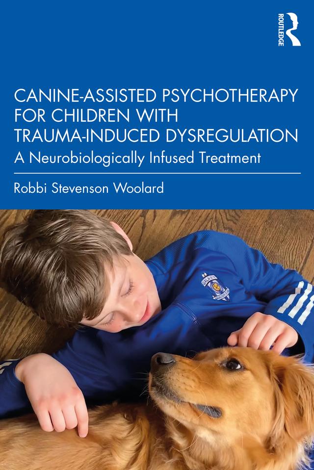 Canine-Assisted Psychotherapy for Children with Trauma-Induced Dysregulation by Robbi Stevenson Woolard