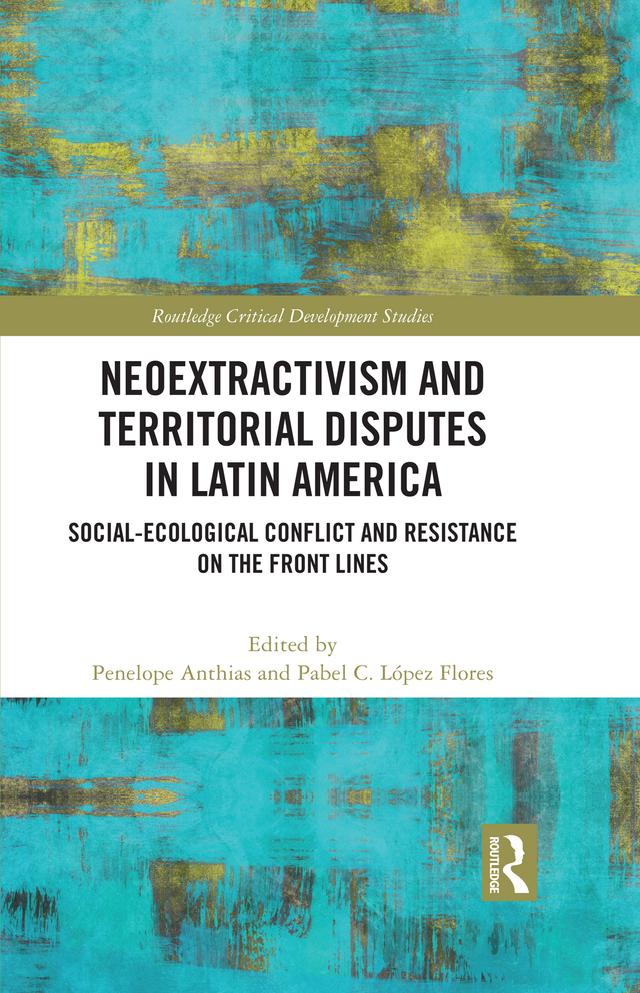 Neoextractivism and Territorial Disputes in Latin America by Pabel C. López Flores, Penelope Anthias