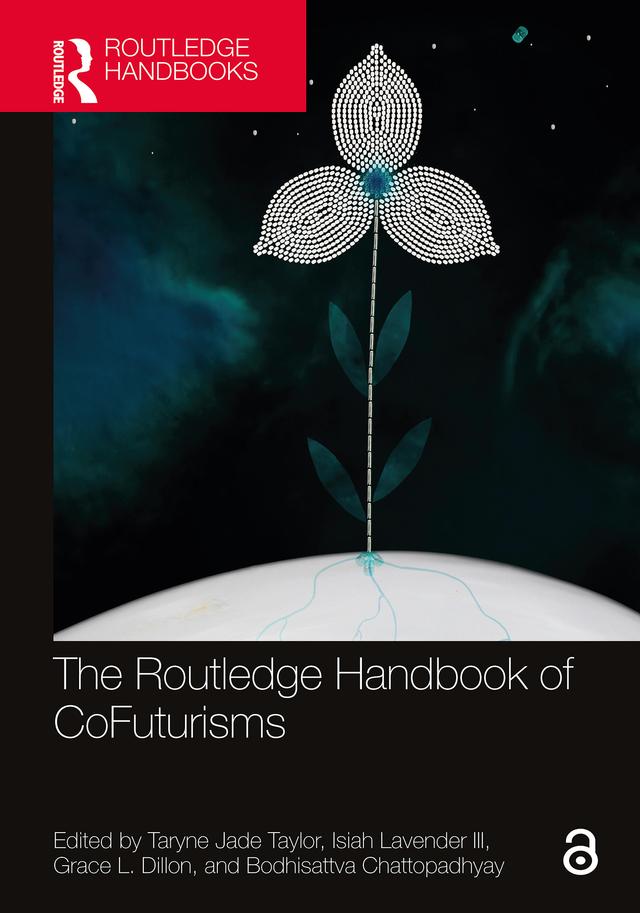 The Routledge Handbook of CoFuturisms by Bodhisattva Chattopadhyay, Grace L. Dillon, Isiah Lavender III, Taryne Jade Taylor