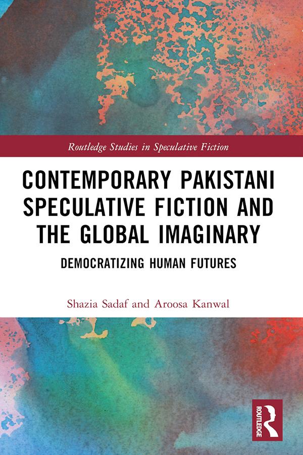 Contemporary Pakistani Speculative Fiction and the Global Imaginary by Aroosa Kanwal, Shazia Sadaf