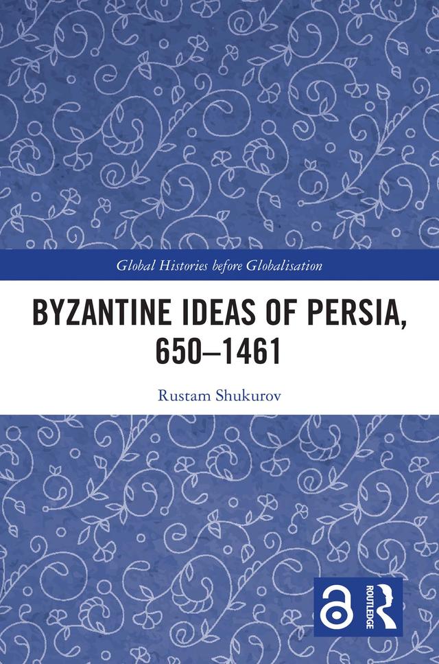 Byzantine Ideas of Persia, 650–1461 by Rustam Shukurov