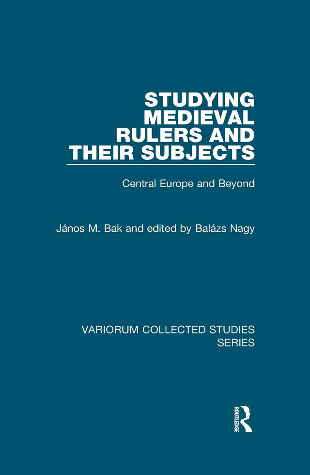 Studying Medieval Rulers and Their Subjects by edited by Balázs Nagy, János M. Bak
