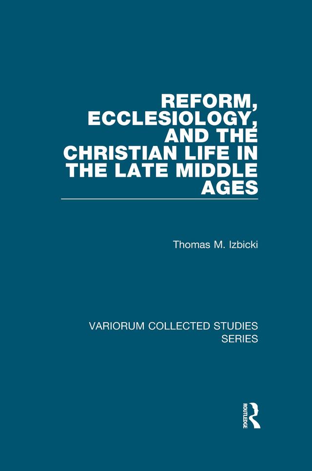 Reform, Ecclesiology, and the Christian Life in the Late Middle Ages by Thomas M. Izbicki