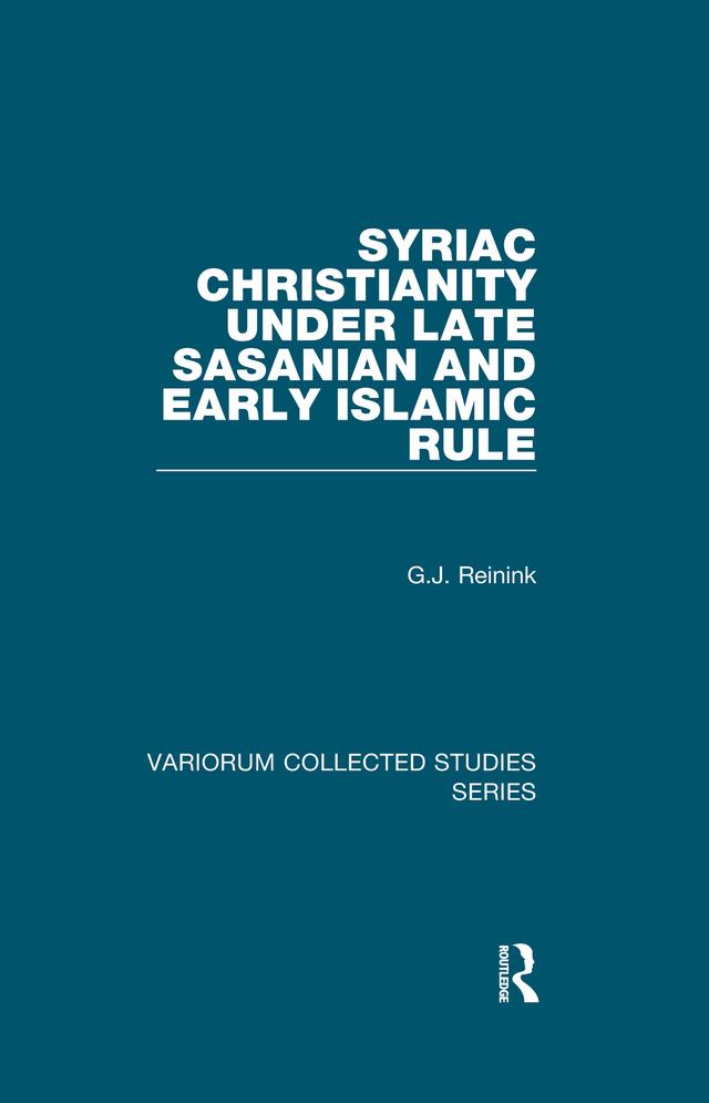 Syriac Christianity under Late Sasanian and Early Islamic Rule by G.J. Reinink