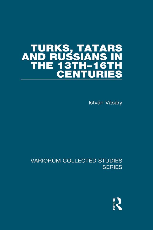 Turks, Tatars and Russians in the 13th–16th Centuries by István Vásáry