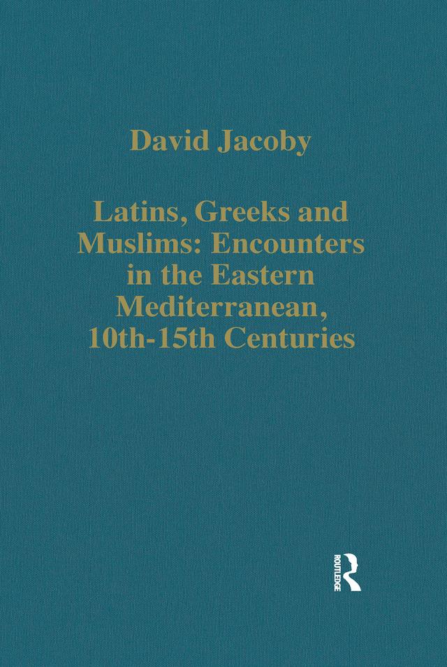 Latins, Greeks and Muslims: Encounters in the Eastern Mediterranean, 10th-15th Centuries by David Jacoby
