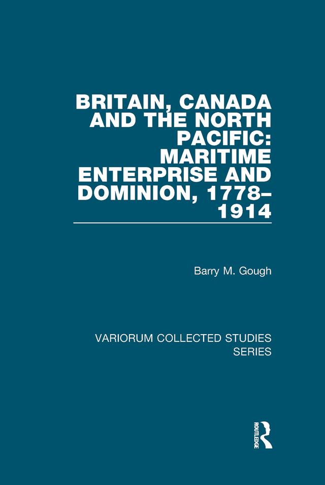 Britain, Canada and the North Pacific: Maritime Enterprise and Dominion, 1778–1914 by Barry M. Gough