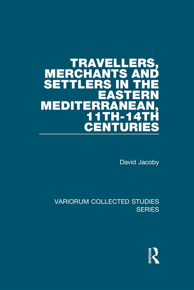Travellers, Merchants and Settlers in the Eastern Mediterranean, 11th-14th Centuries by David Jacoby