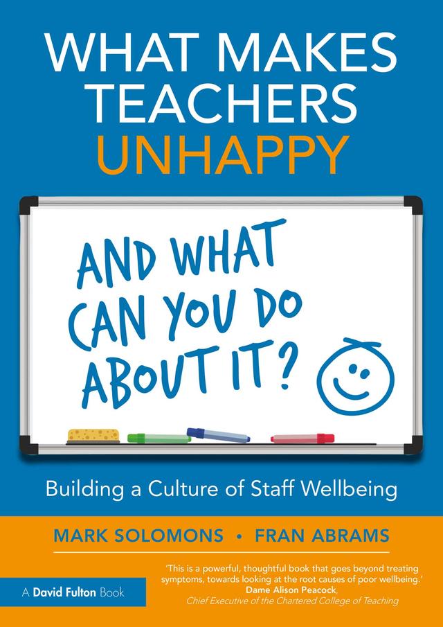 What Makes Teachers Unhappy, and What Can You Do About It? Building a Culture of Staff Wellbeing by Fran Abrams, Mark Solomons