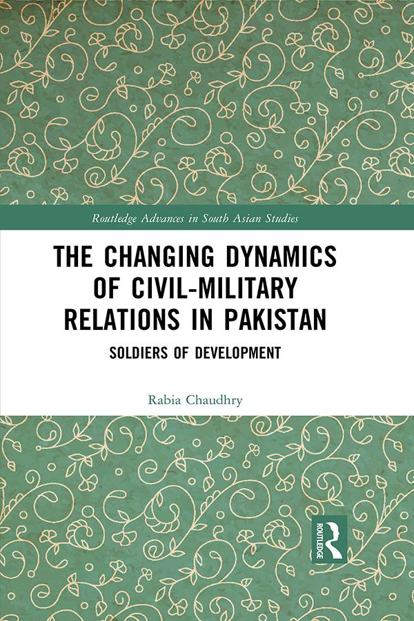 The Changing Dynamics of Civil Military Relations in Pakistan by Rabia Chaudhry