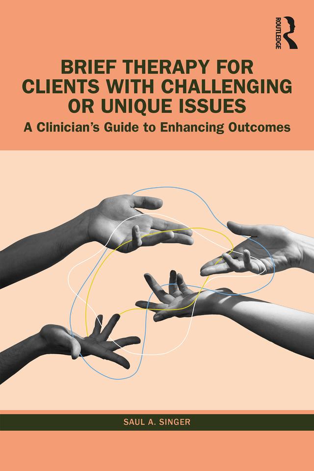 Brief Therapy for Clients with Challenging or Unique Issues by Saul A. Singer