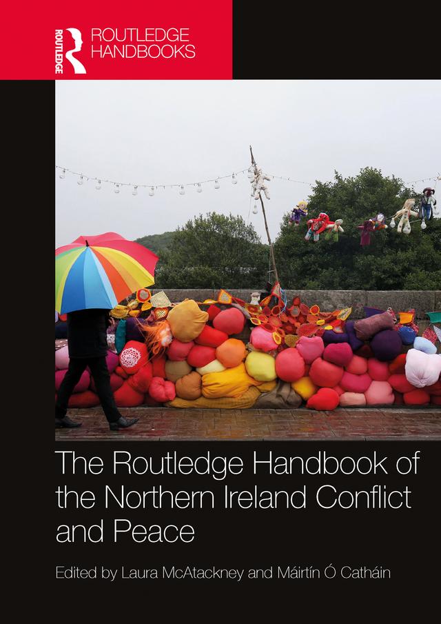 The Routledge Handbook of the Northern Ireland Conflict and Peace by Laura McAtackney, Máirtín Ó Catháin