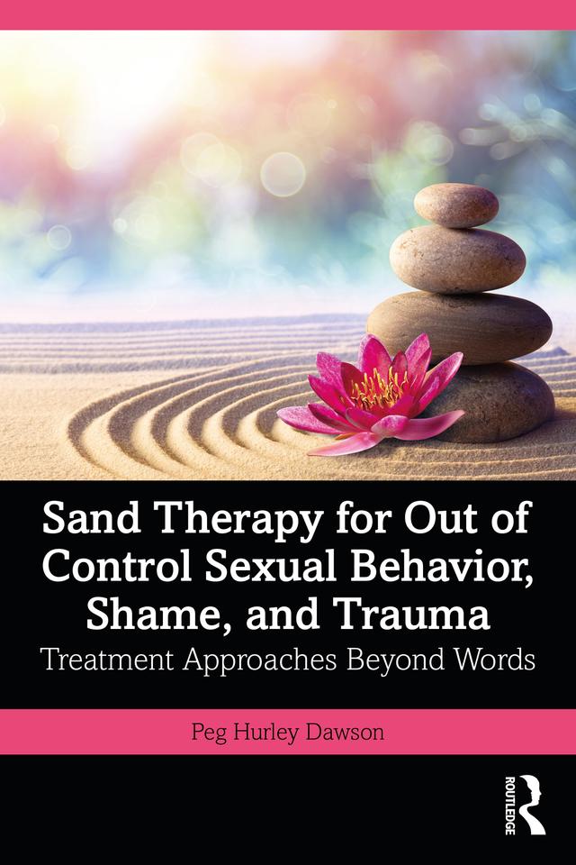 Sand Therapy for Out of Control Sexual Behavior, Shame, and Trauma by Peg Hurley Dawson