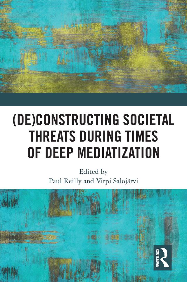 (De)constructing Societal Threats During Times of Deep Mediatization by Paul Reilly, Virpi Salojärvi