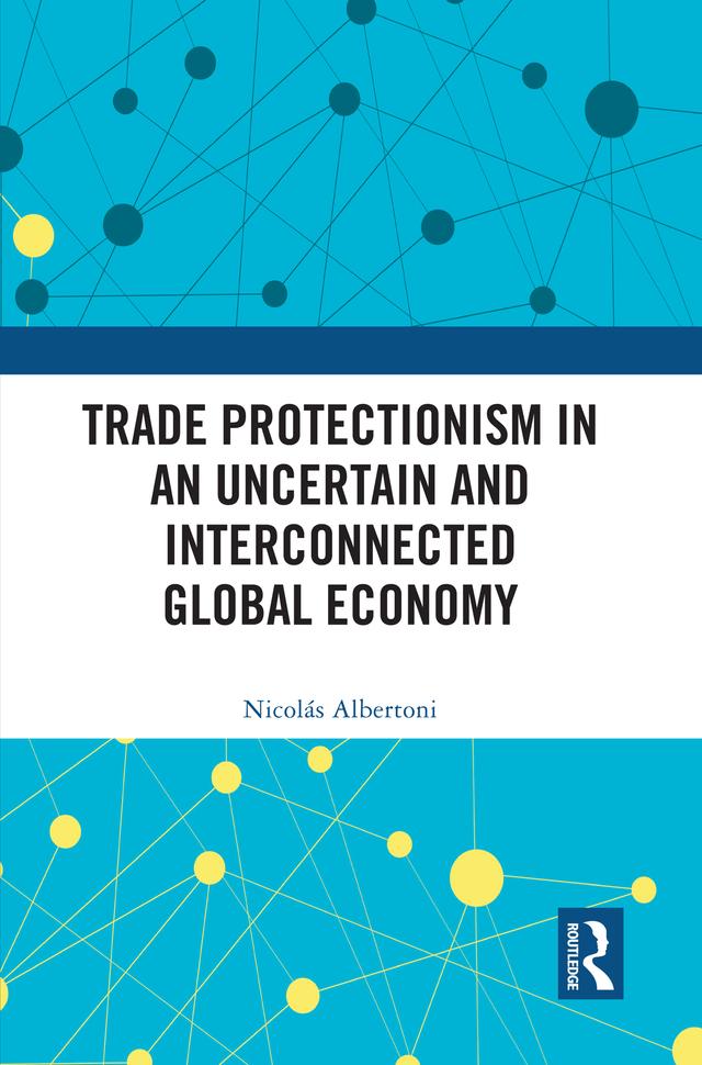 Trade Protectionism in an Uncertain and Interconnected Global Economy by Nicolás Albertoni
