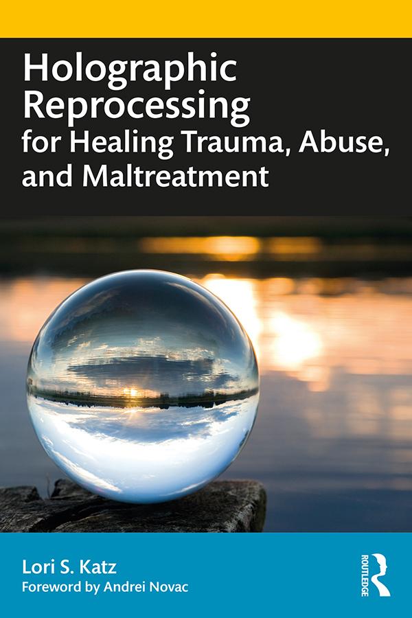 Holographic Reprocessing for Healing Trauma, Abuse, and Maltreatment by Lori S. Katz