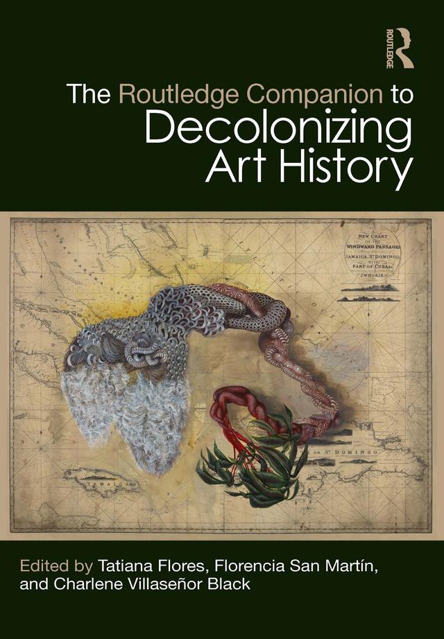 The Routledge Companion to Decolonizing Art History by Charlene Villaseñor Black, Florencia San Martín, Tatiana Flores