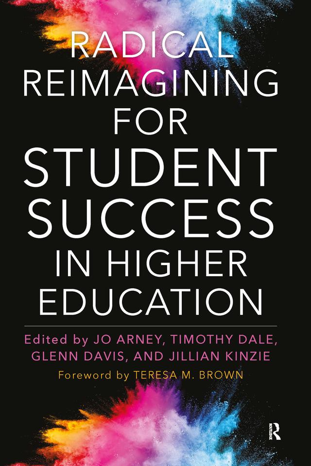 Radical Reimagining for Student Success in Higher Education by Glenn Davis, Jillian Kinzie, Jo Arney, Timothy Dale