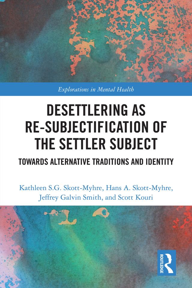 Desettlering as Re-subjectification of the Settler Subject by Hans A. Skott-Myhre, Jeffrey Galvin Smith, Kathleen S.G. Skott-Myhre, Scott Kouri