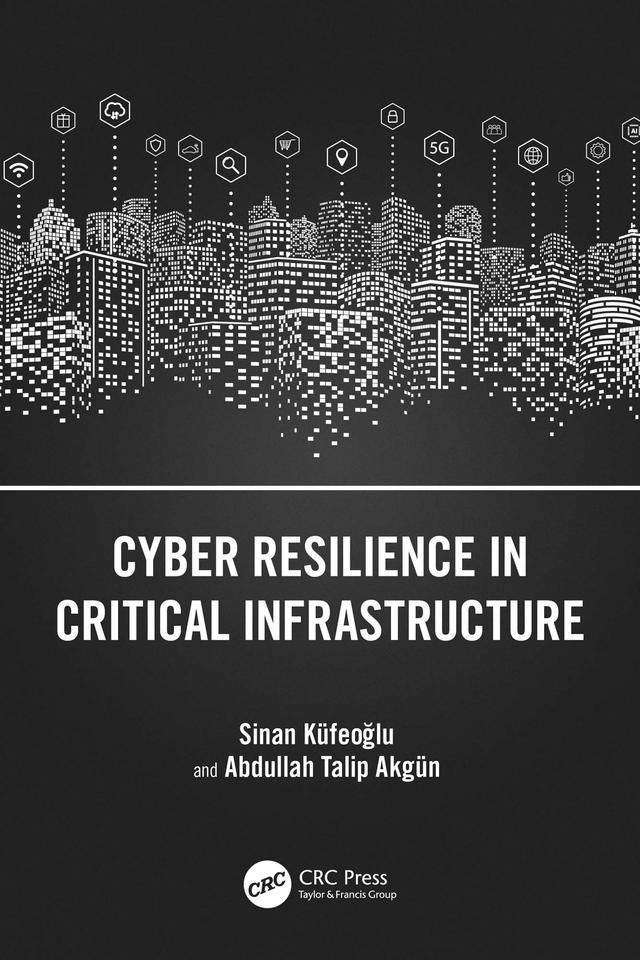 Cyber Resilience in Critical Infrastructure by Abdullah Talip Akgün, Sinan Küfeoğlu