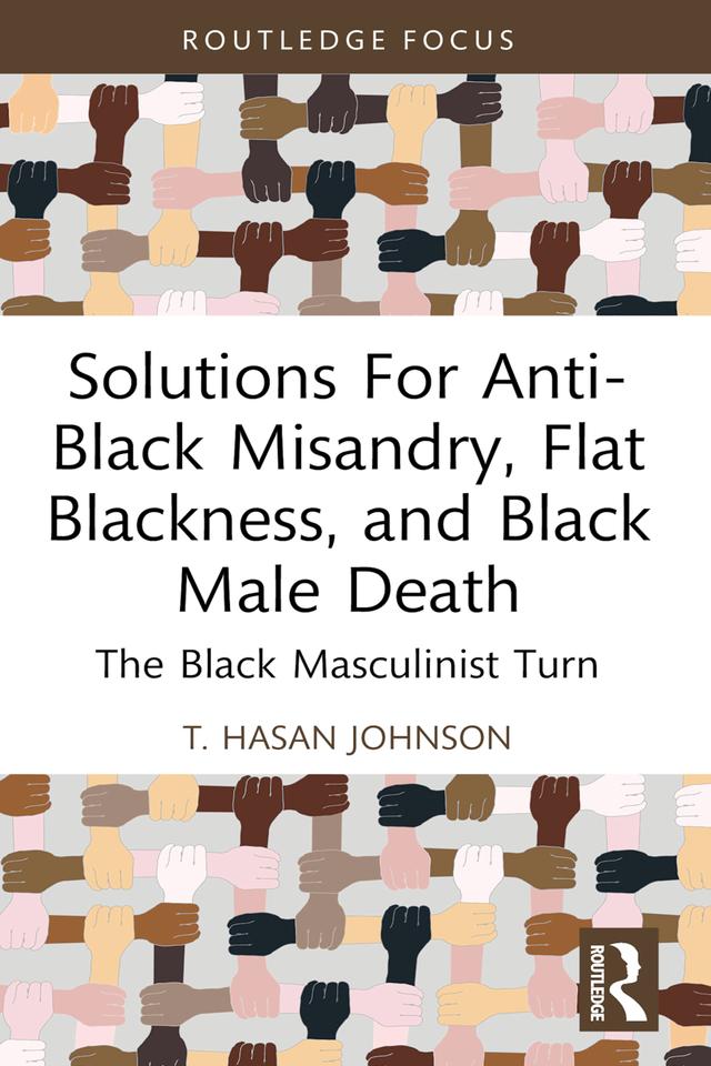 Solutions For Anti-Black Misandry, Flat Blackness, and Black Male Death by T. Hasan Johnson